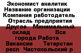 Экономист-аналитик › Название организации ­ Компания-работодатель › Отрасль предприятия ­ Другое › Минимальный оклад ­ 15 500 - Все города Работа » Вакансии   . Татарстан респ.,Чистопольский р-н
